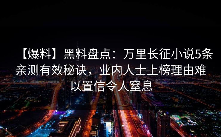 【爆料】黑料盘点：万里长征小说5条亲测有效秘诀，业内人士上榜理由难以置信令人窒息