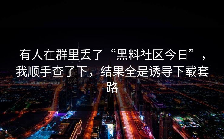 有人在群里丢了“黑料社区今日”，我顺手查了下，结果全是诱导下载套路