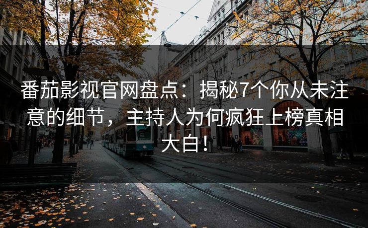 番茄影视官网盘点：揭秘7个你从未注意的细节，主持人为何疯狂上榜真相大白！